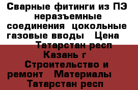 Сварные фитинги из ПЭ, неразъемные соединения, цокольные газовые вводы › Цена ­ 423 - Татарстан респ., Казань г. Строительство и ремонт » Материалы   . Татарстан респ.